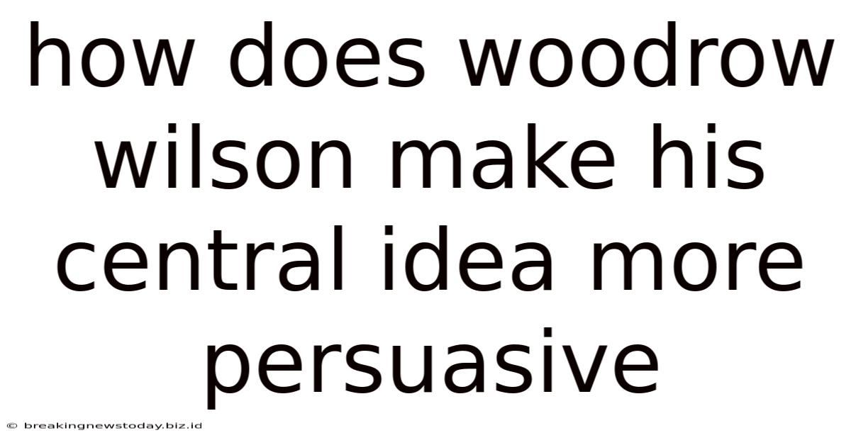 How Does Woodrow Wilson Make His Central Idea More Persuasive