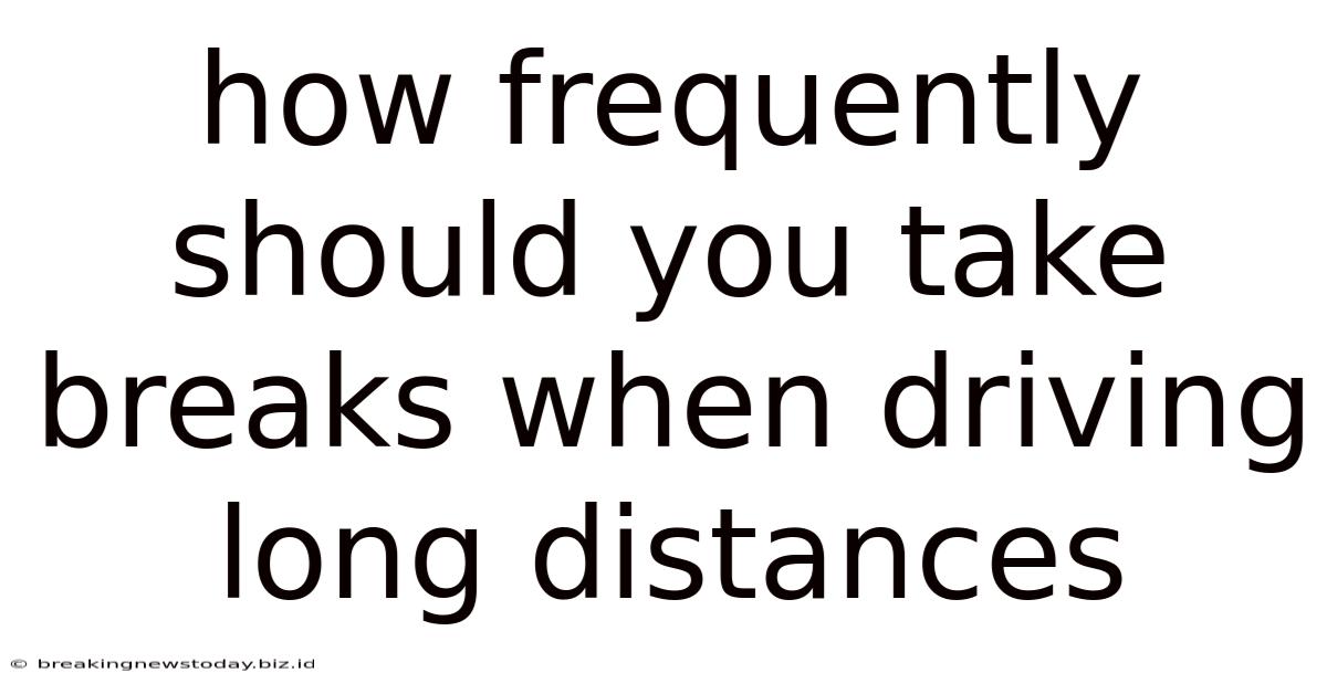 How Frequently Should You Take Breaks When Driving Long Distances