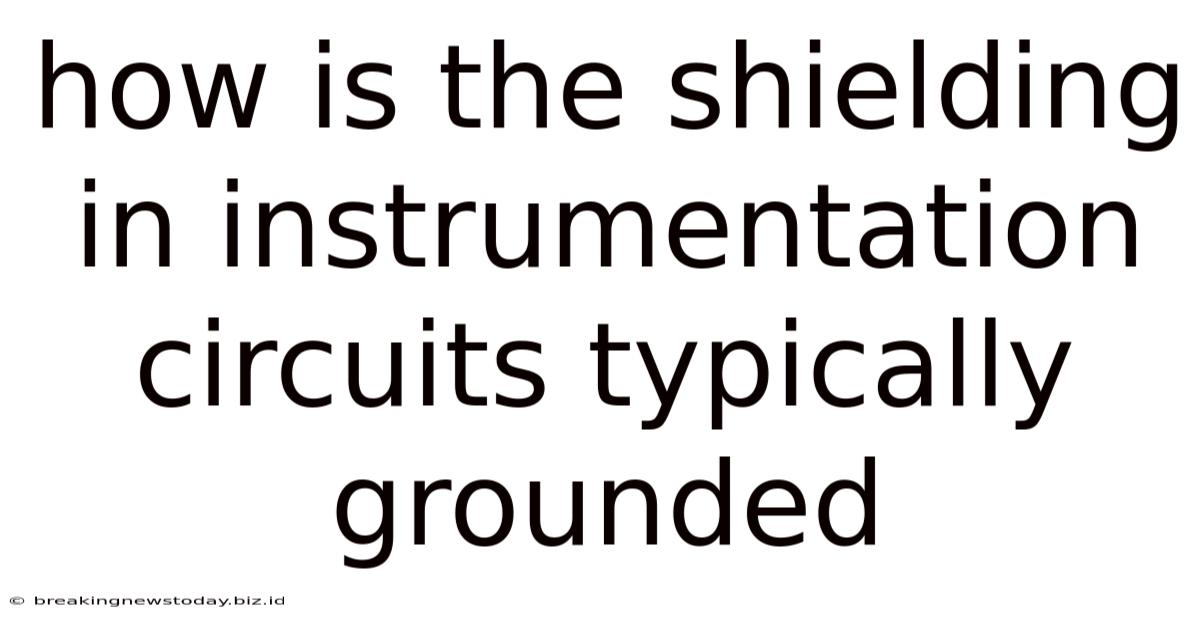 How Is The Shielding In Instrumentation Circuits Typically Grounded