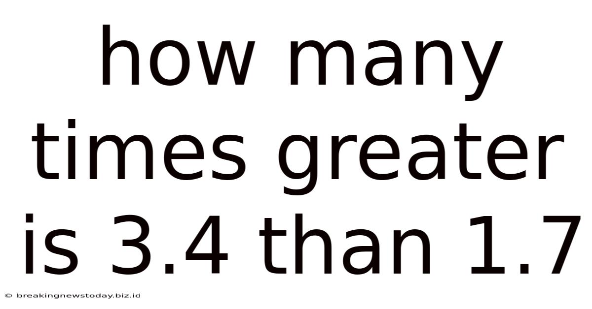 How Many Times Greater Is 3.4 Than 1.7