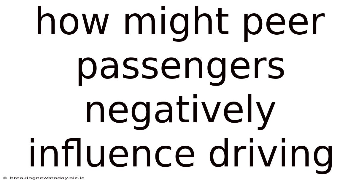 How Might Peer Passengers Negatively Influence Driving