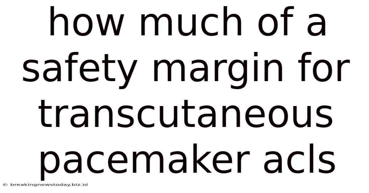 How Much Of A Safety Margin For Transcutaneous Pacemaker Acls