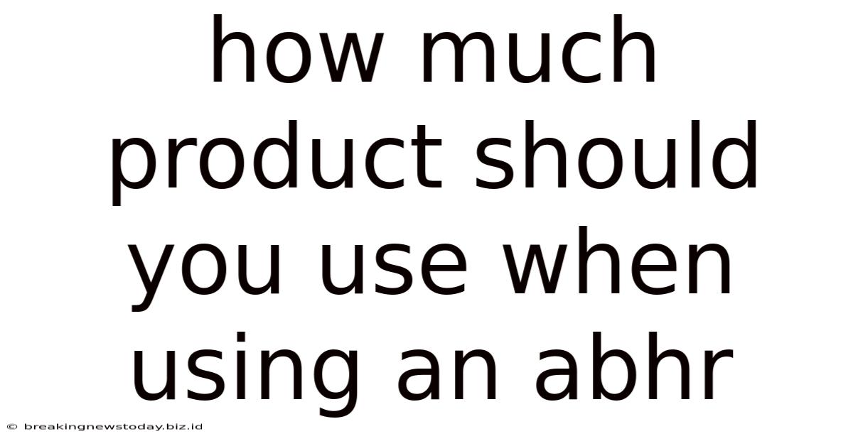 How Much Product Should You Use When Using An Abhr