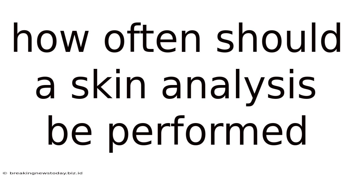 How Often Should A Skin Analysis Be Performed