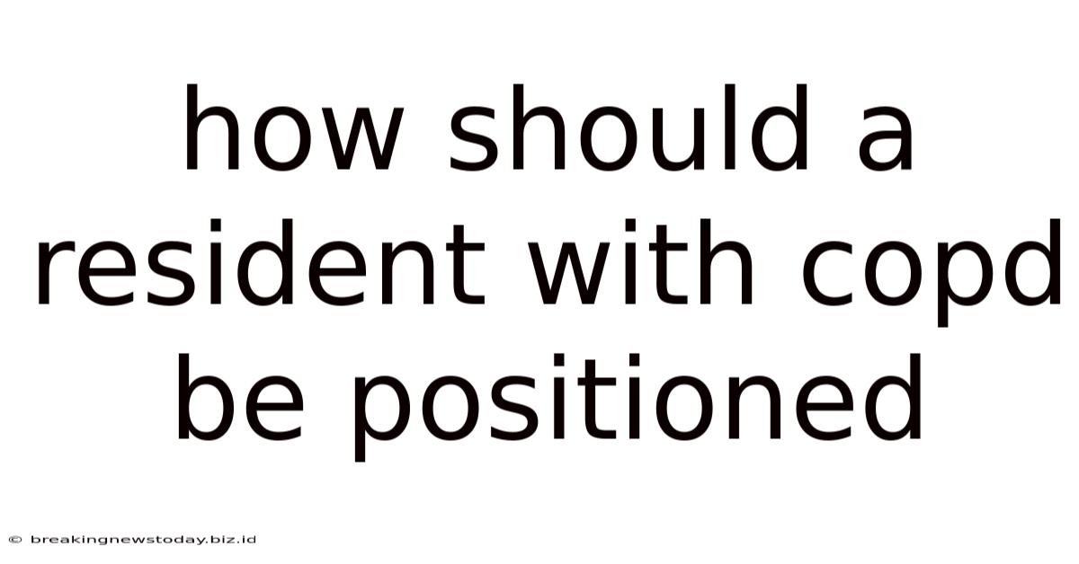 How Should A Resident With Copd Be Positioned