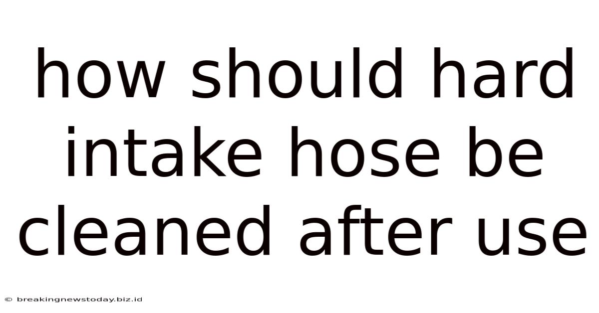 How Should Hard Intake Hose Be Cleaned After Use