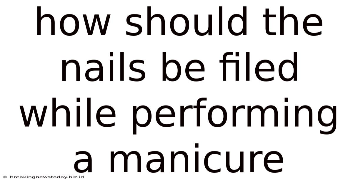 How Should The Nails Be Filed While Performing A Manicure