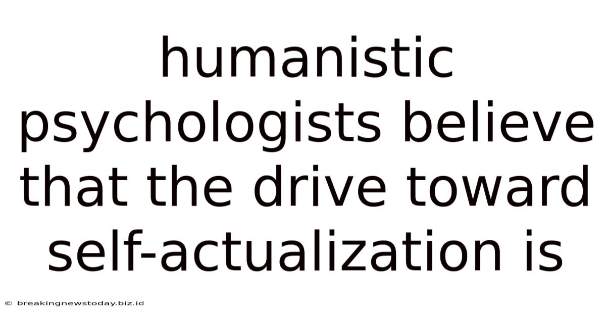 Humanistic Psychologists Believe That The Drive Toward Self-actualization Is