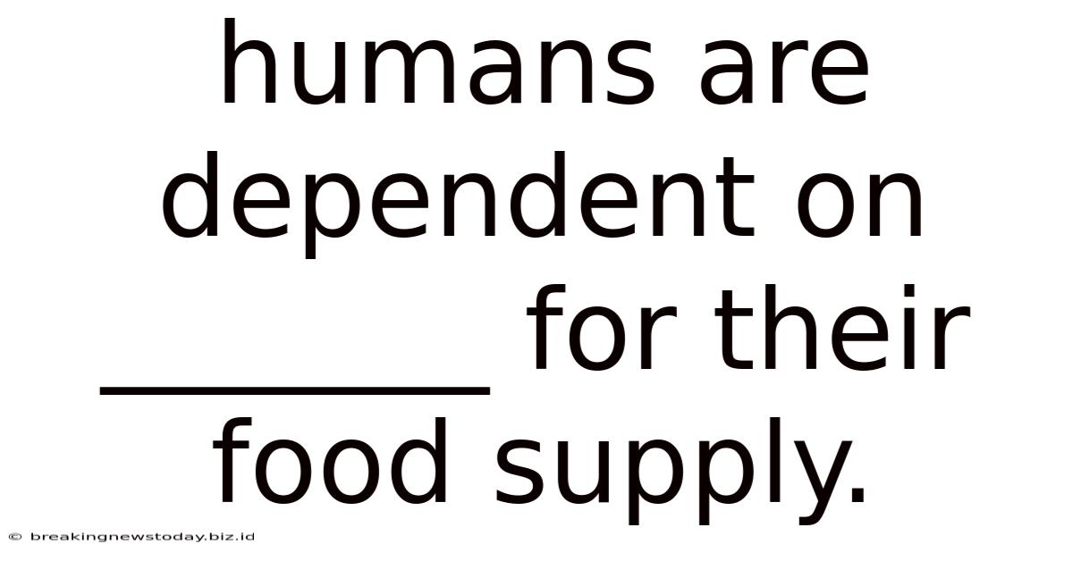 Humans Are Dependent On _______ For Their Food Supply.