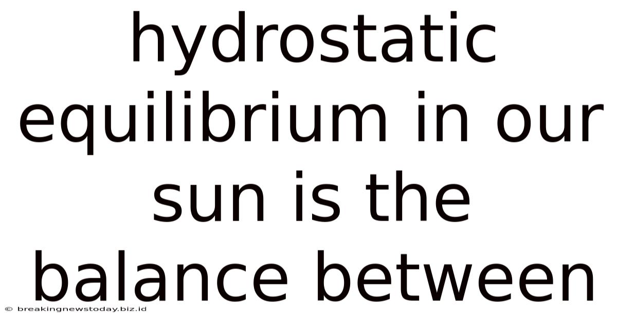 Hydrostatic Equilibrium In Our Sun Is The Balance Between