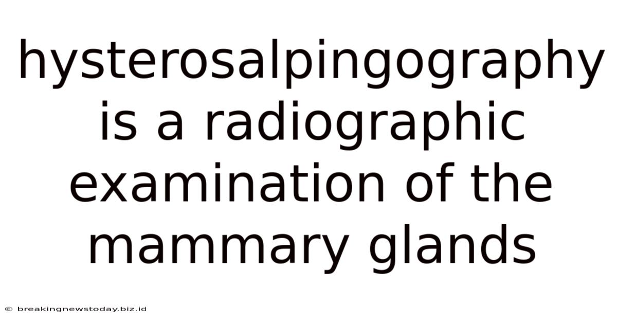 Hysterosalpingography Is A Radiographic Examination Of The Mammary Glands