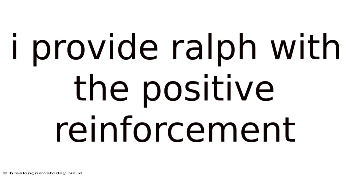 I Provide Ralph With The Positive Reinforcement