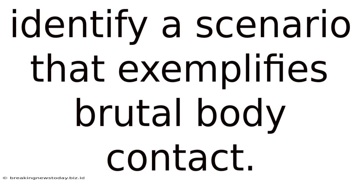 Identify A Scenario That Exemplifies Brutal Body Contact.