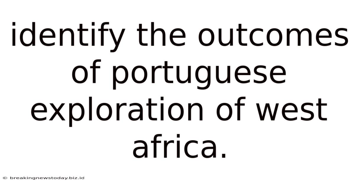 Identify The Outcomes Of Portuguese Exploration Of West Africa.