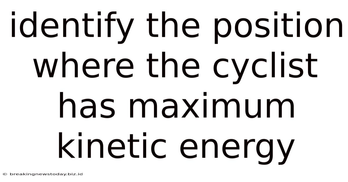 Identify The Position Where The Cyclist Has Maximum Kinetic Energy