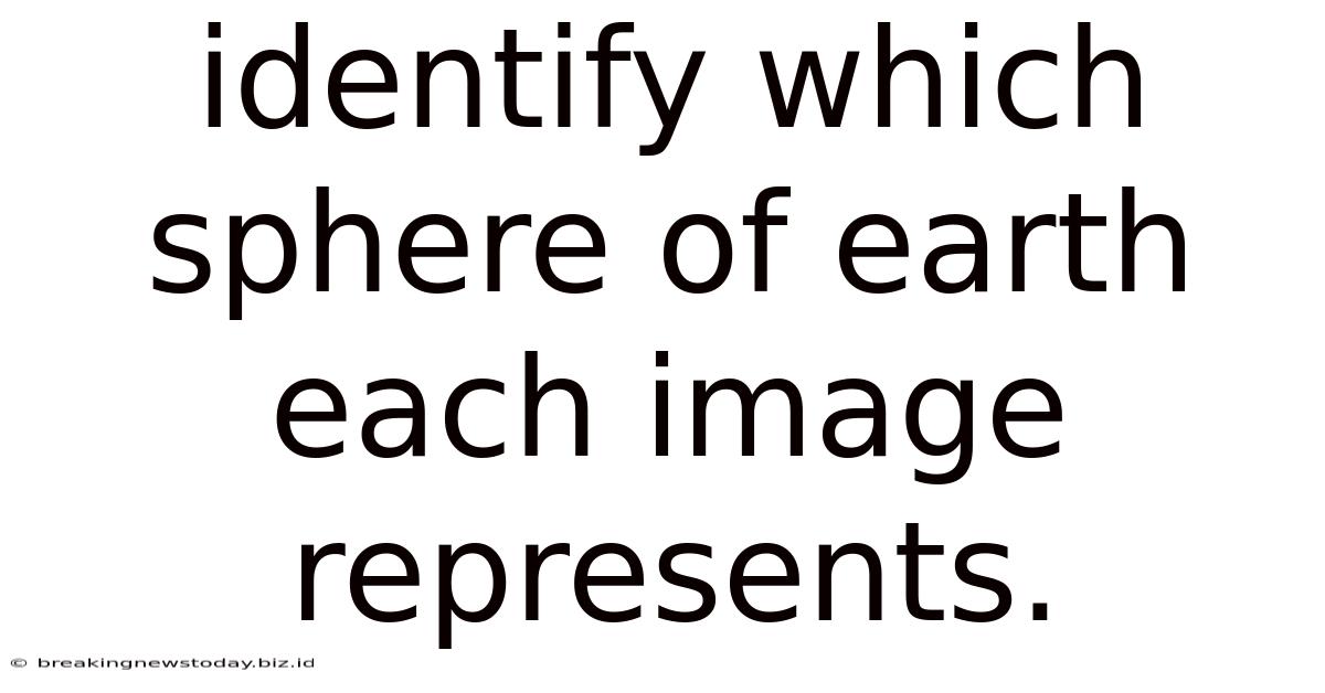 Identify Which Sphere Of Earth Each Image Represents.