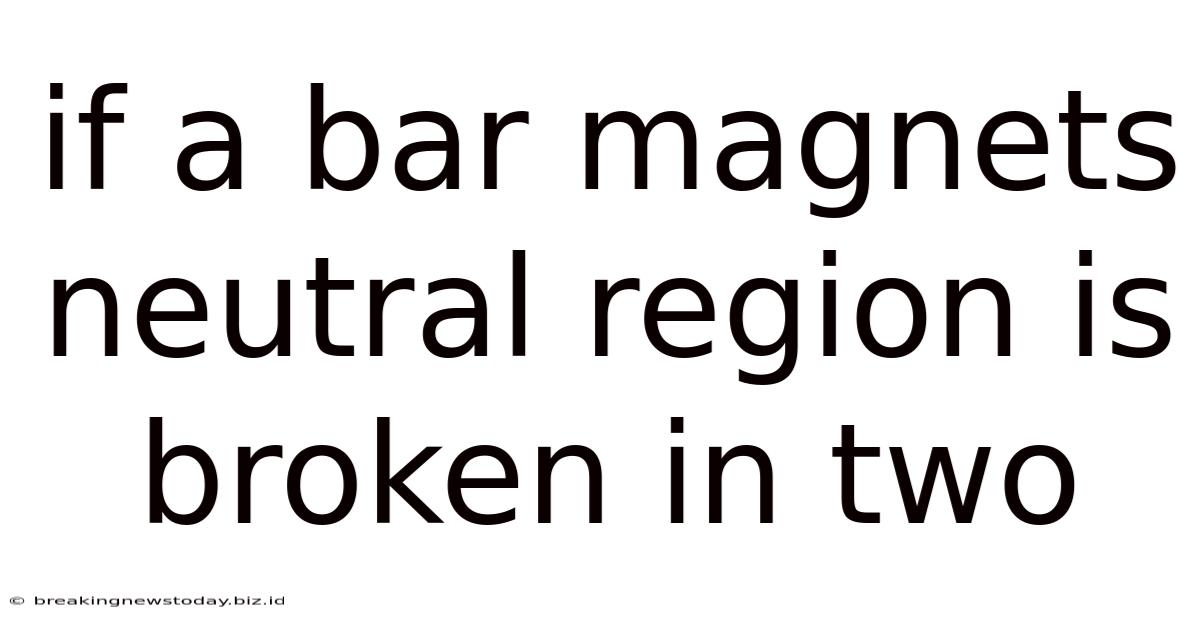 If A Bar Magnets Neutral Region Is Broken In Two