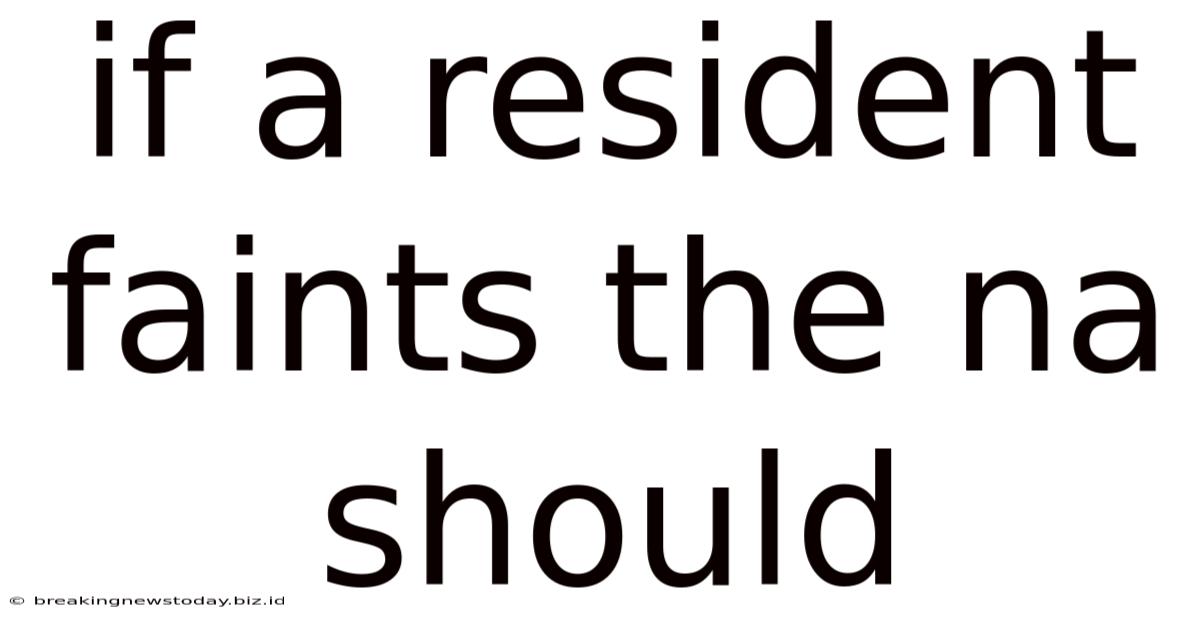 If A Resident Faints The Na Should