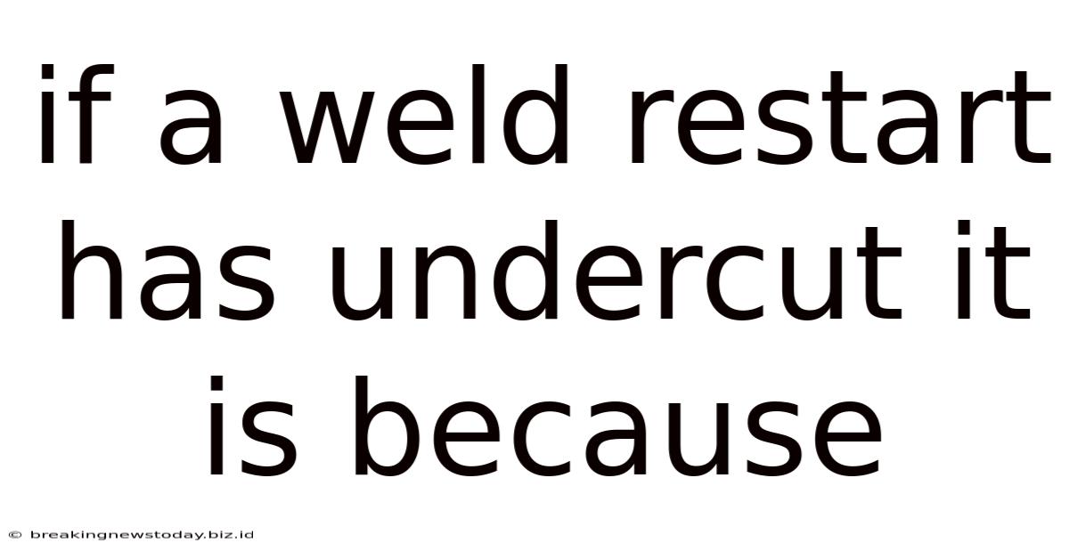 If A Weld Restart Has Undercut It Is Because