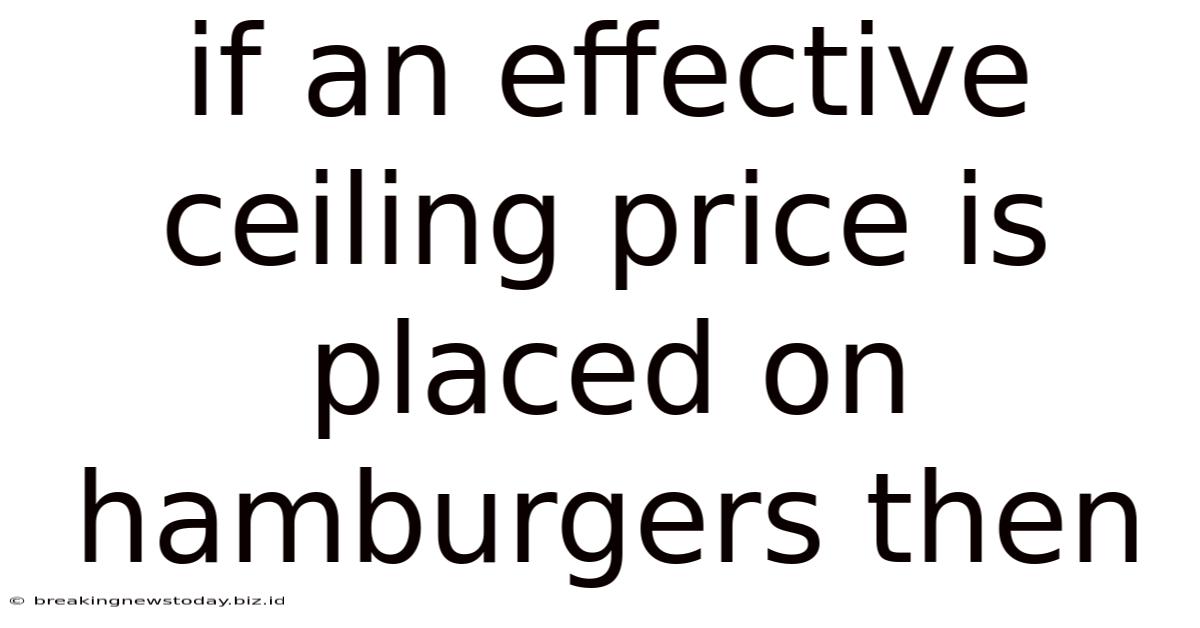 If An Effective Ceiling Price Is Placed On Hamburgers Then