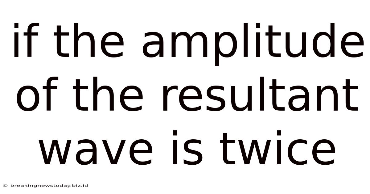 If The Amplitude Of The Resultant Wave Is Twice