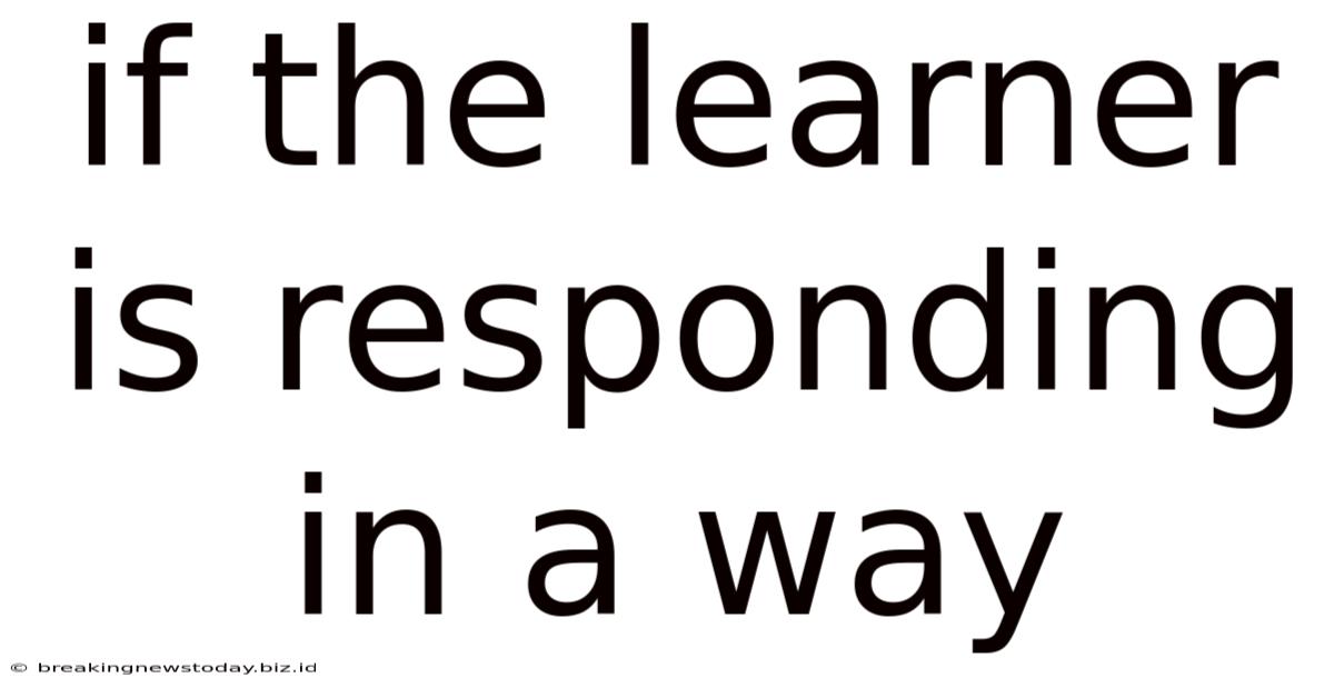 If The Learner Is Responding In A Way