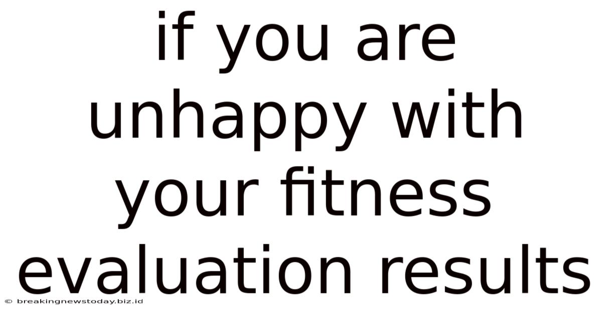 If You Are Unhappy With Your Fitness Evaluation Results
