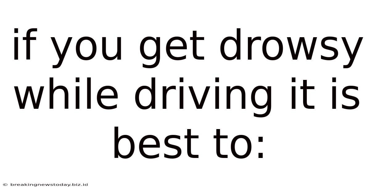 If You Get Drowsy While Driving It Is Best To: