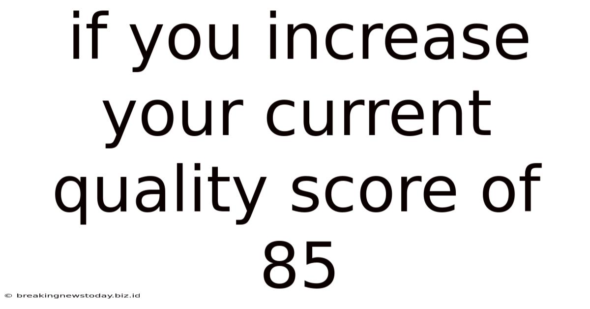 If You Increase Your Current Quality Score Of 85