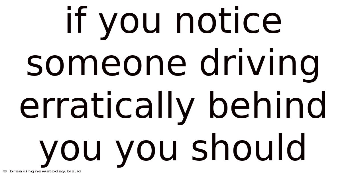If You Notice Someone Driving Erratically Behind You You Should