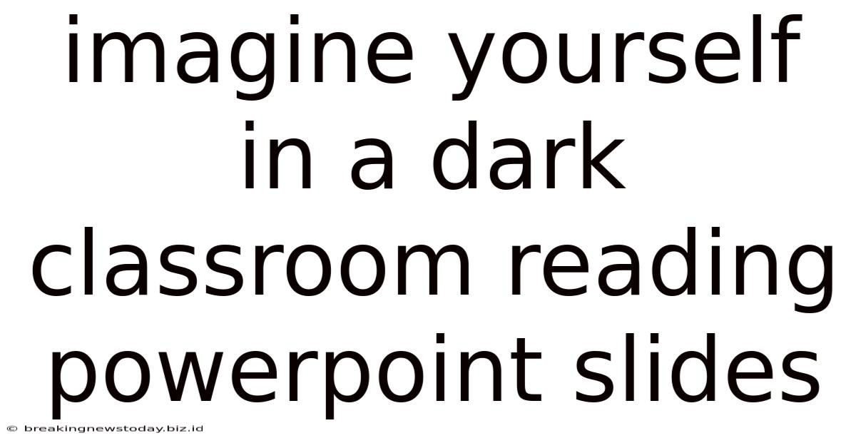 Imagine Yourself In A Dark Classroom Reading Powerpoint Slides