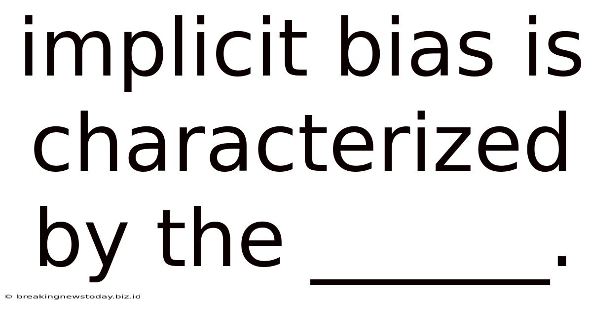 Implicit Bias Is Characterized By The ______.