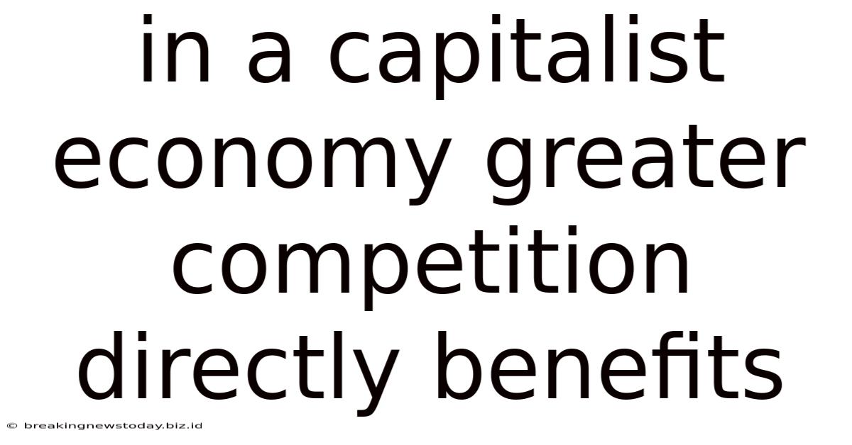 In A Capitalist Economy Greater Competition Directly Benefits