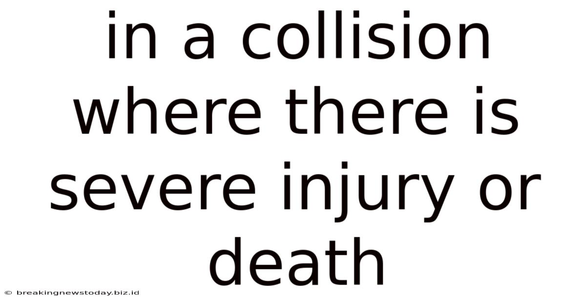 In A Collision Where There Is Severe Injury Or Death