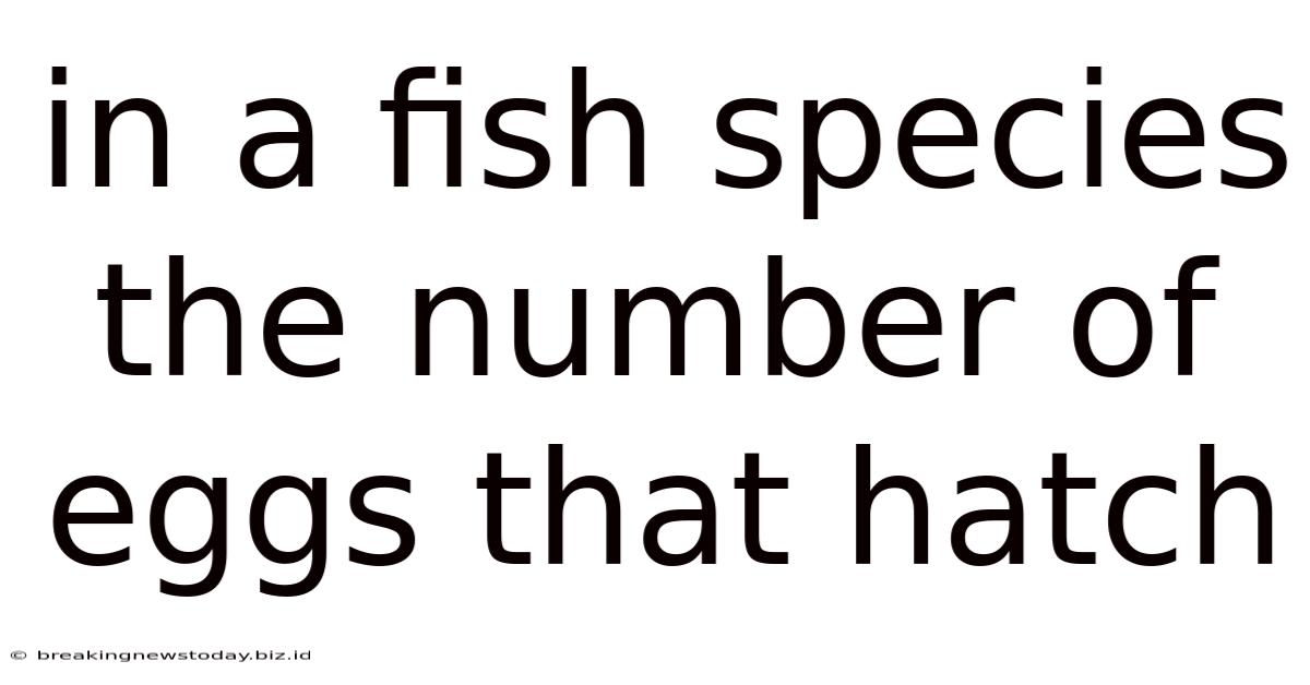 In A Fish Species The Number Of Eggs That Hatch