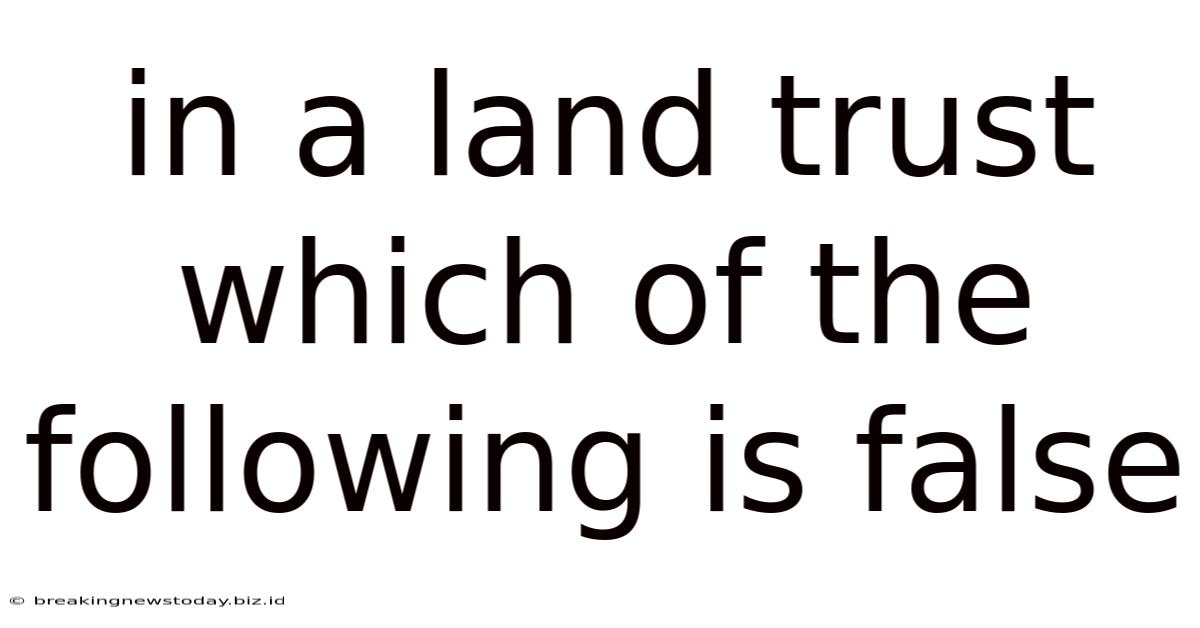 In A Land Trust Which Of The Following Is False