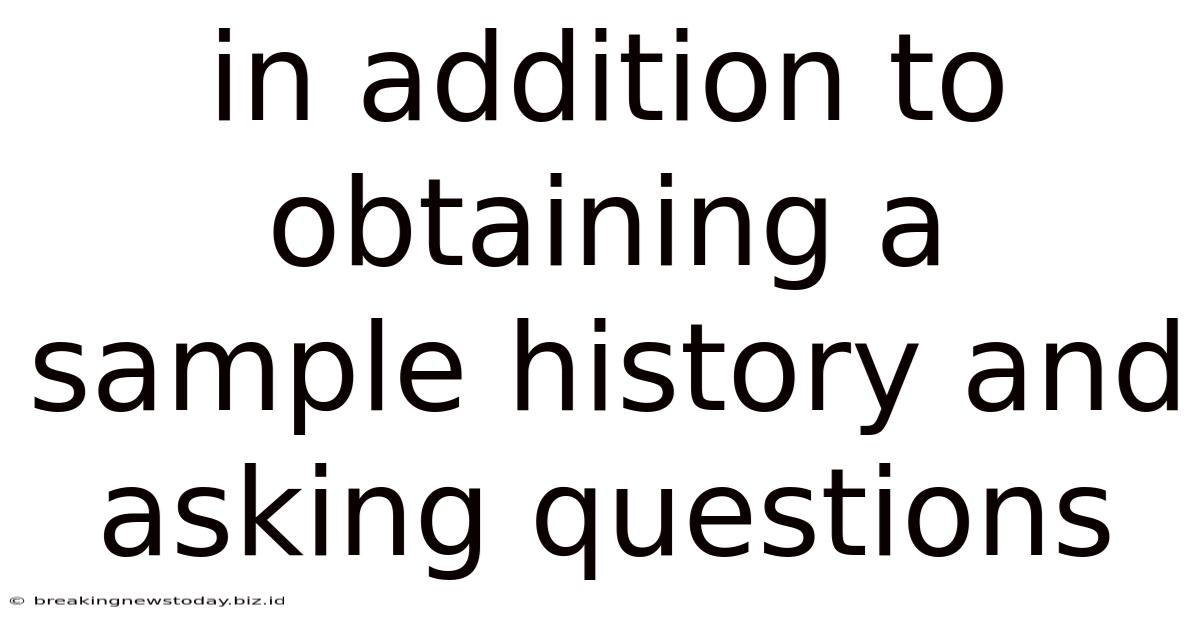 In Addition To Obtaining A Sample History And Asking Questions