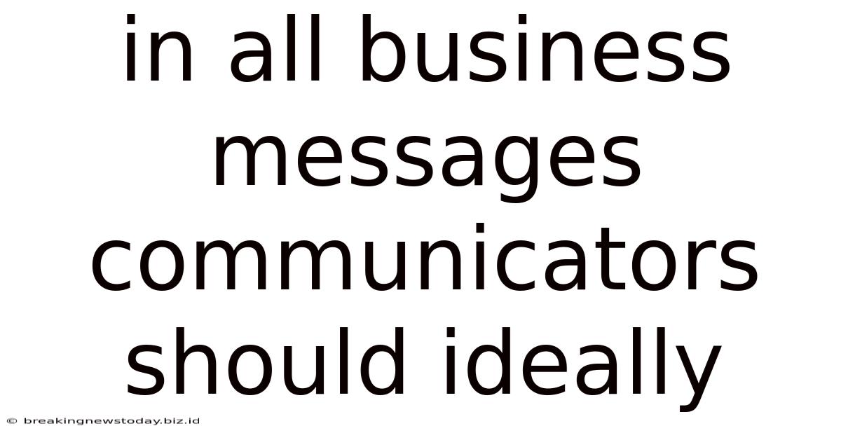 In All Business Messages Communicators Should Ideally