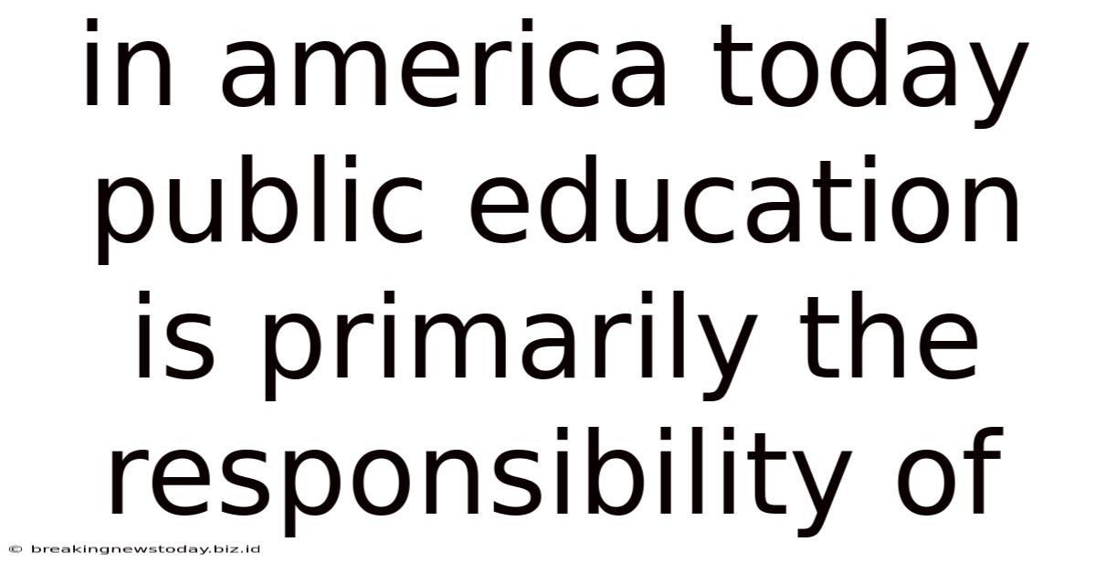 In America Today Public Education Is Primarily The Responsibility Of