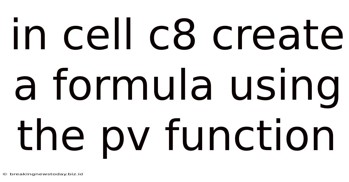 In Cell C8 Create A Formula Using The Pv Function