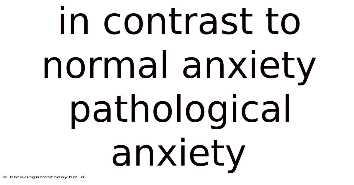 In Contrast To Normal Anxiety Pathological Anxiety