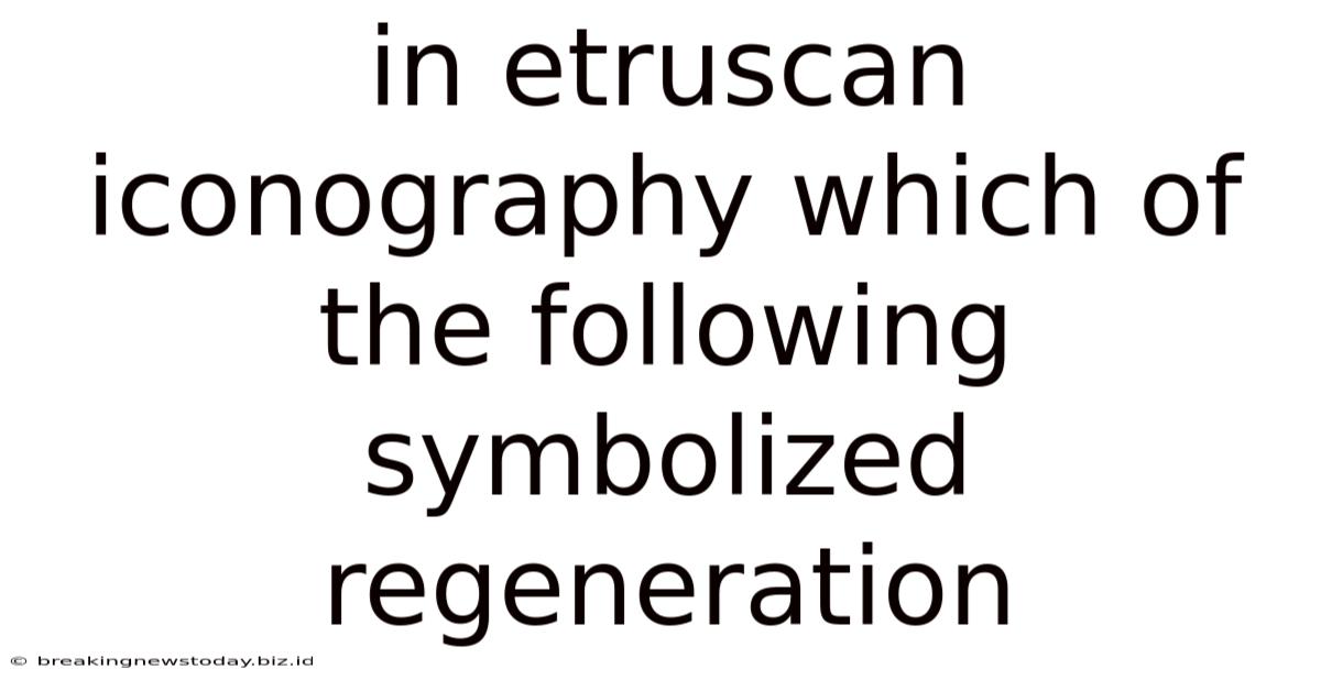 In Etruscan Iconography Which Of The Following Symbolized Regeneration