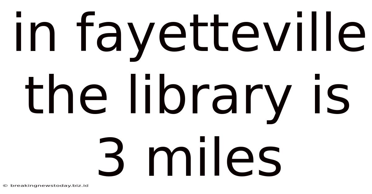 In Fayetteville The Library Is 3 Miles