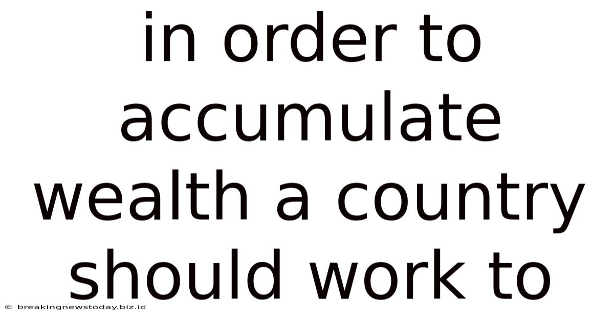 In Order To Accumulate Wealth A Country Should Work To