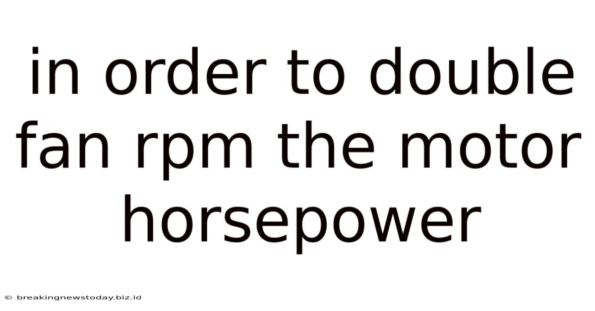 In Order To Double Fan Rpm The Motor Horsepower