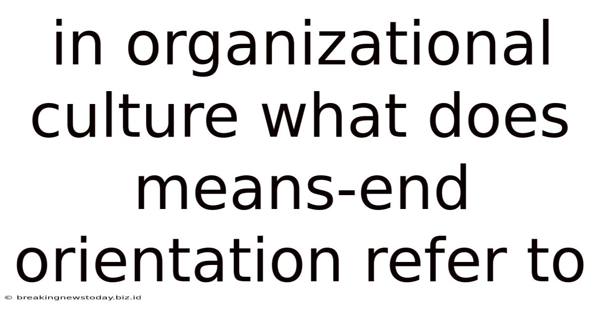 In Organizational Culture What Does Means-end Orientation Refer To