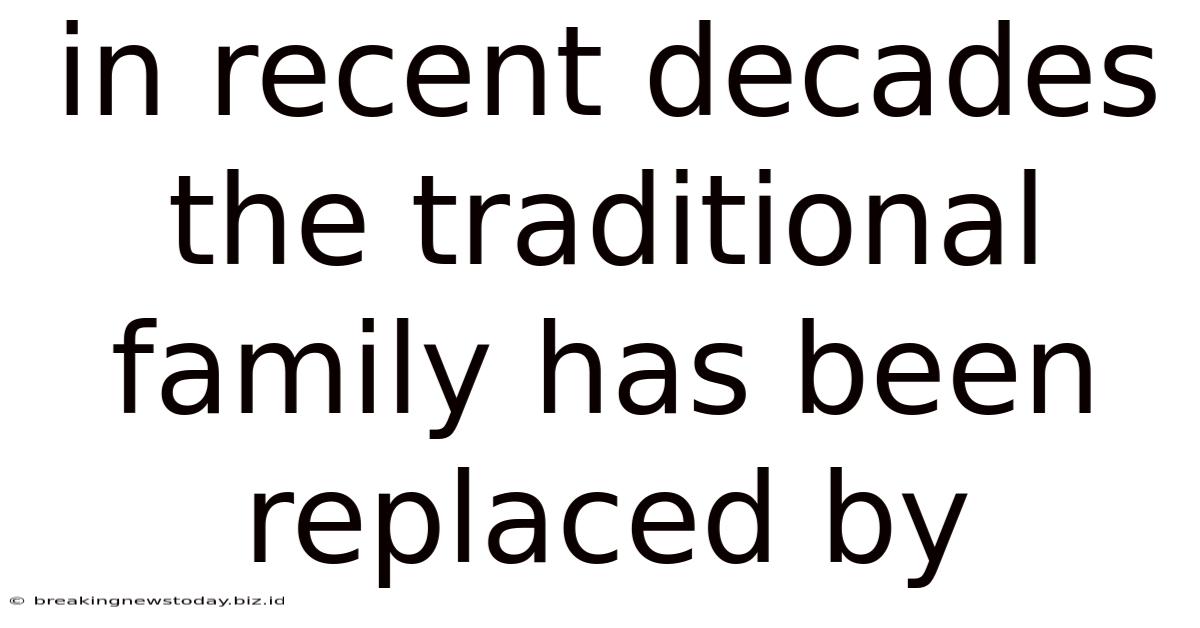 In Recent Decades The Traditional Family Has Been Replaced By
