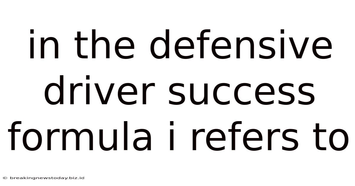 In The Defensive Driver Success Formula I Refers To
