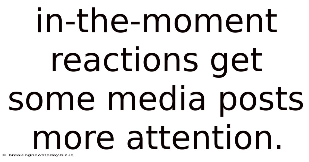 In-the-moment Reactions Get Some Media Posts More Attention.