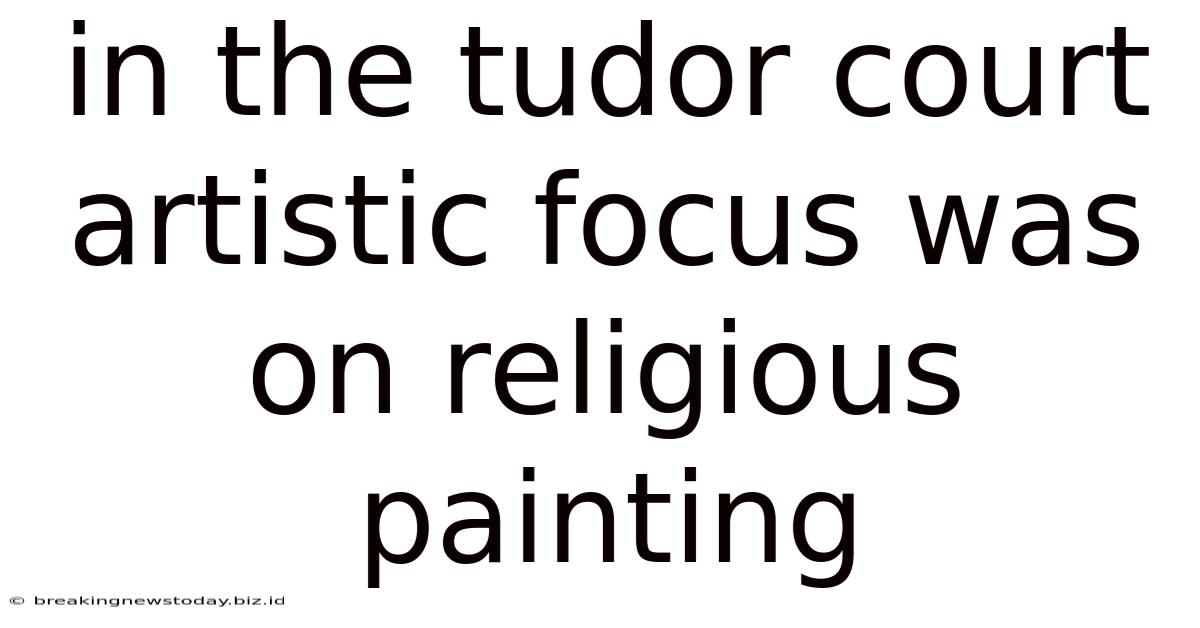 In The Tudor Court Artistic Focus Was On Religious Painting